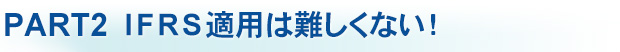 PART2 IFRS適用は難しくない!